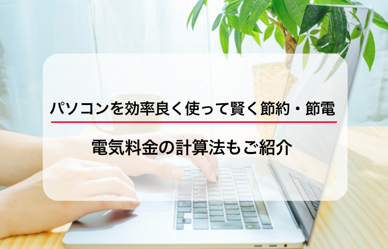 パソコンを効率良く使って、賢く節約・節電 電気料金の計算法もご紹介